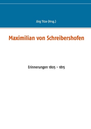 Maximilian von Schreibershofen. Erinnerungen 1805 - 1815