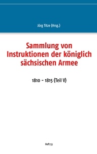 Jörg Titze - Sammlung von Instruktionen der königlich sächsischen Armee - 1810 - 1815 (Teil V).