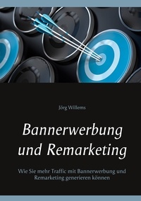 Jörg Willems - Bannerwerbung und Remarketing - Wie Sie mehr Traffic mit Bannerwerbung und Remarketing generieren können.