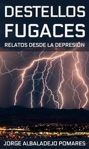  Jorge Albaladejo Pomares - Destellos Fugaces: Relatos Desde La Depresión.