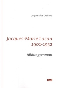 Jorge Baños Orellana - Jacques-Marie Lacan 1901-1932 - Bildungsroman.