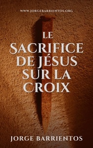 Télécharger des manuels électroniques Le Sacrifice de Jésus sur la Croix par Jorge Barrientos (Litterature Francaise) ePub FB2 9798215749074