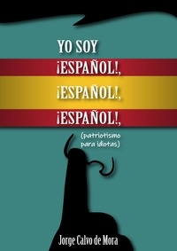  Jorge Calvo De Mora - Yo soy ¡ESPAÑOL!, ¡ESPAÑOL!, ¡ESPAÑOL!, (patriotismo para idiotas)..