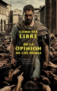 Como Ser Libre De La Opinión De Los Demas Desde La Filosofía Estoica
