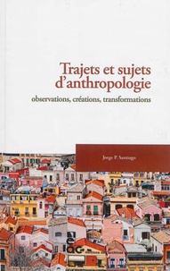 Jorge-P Santiago - Trajets et sujets d'anthropologie - Observations, créations, transformations.