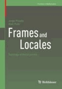 Jorge Picado et Ales Pultr - Frames and Locales - Topology without points.