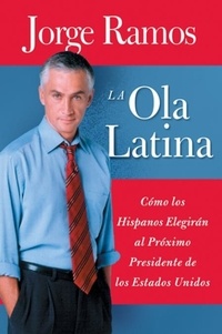 Jorge Ramos - La Ola Latina - Como los Hispanos Estan Transformando la Politica en los Estados Unidos.
