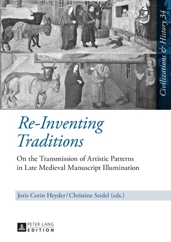 Joris corin Heyder et Christine Seidel - Re-Inventing Traditions - On the Transmission of Artistic Patterns in Late Medieval Manuscript Illumination.