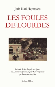 Joris-Karl Huysmans et François Angelier - Les foules de Lourdes - Précédé de Le drageoir aux épines ou L'intime souffrance de Joris-Karl Huysmans.