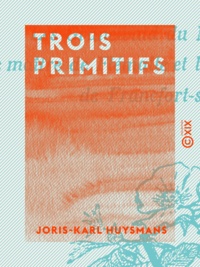 Joris-Karl Huysmans - Trois primitifs - Les Grünewald du musée de Colmar, le maître de Flémalle et la Florentine du musée de Francfort-sur-le-Mein.