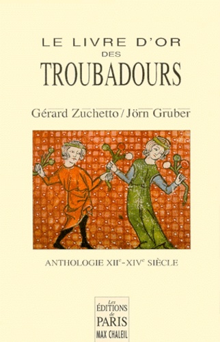 Jörn Gruber et Gérard Zuchetto - Le Livre D'Or Des Troubadours. Xiieme-Xiveme Siecle, Anthologie.