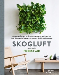 Jorn Viumdal et Robert Ferguson - Skogluft (Forest Air) - The Norwegian Secret to Bringing the Right Plants Indoors to Improve Your Health and Happiness.