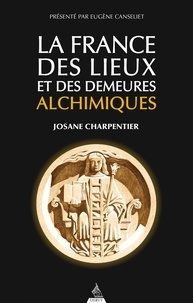 Josane Charpentier - La France des lieux et des demeures alchimiques.