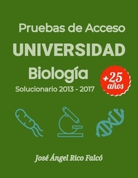 José Ángel Rico Falcó - Acceso a Universidad para Mayores de 25 años. Biología 2013-2017. - Solucionario Pruebas 2013-2017.