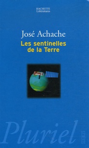 José Achache - Les sentinelles de la Terre - Pour prévenir les nouveaux désordres de la nature.