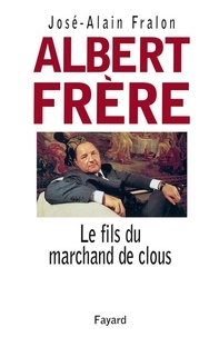 José-Alain Fralon - Albert Frère - Le fils du marchand de clous.