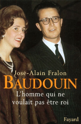 José-Alain Fralon - Baudouin. - L'homme qui ne voulait pas être roi.