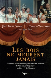José-Alain Fralon et Thomas Valclaren - Les rois ne meurent jamais - L'aventure des familles princières en Europe, de Victoria d'Angleterre à Albert II de Monaco.