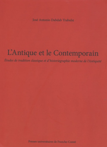 José-Antonio Dabdab Trabulsi - L'Antique et le Contemporain - Etudes de tradition classique et d'historiographie moderne de l'Antiquité.
