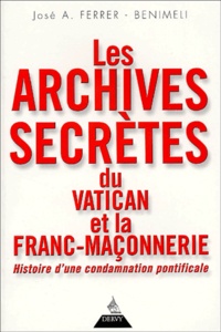 José-Antonio Ferrer-Benimeli - Les archives secrètes du Vatican et la Franc-maçonnerie. - Histoire d'une condamnation pontificale.