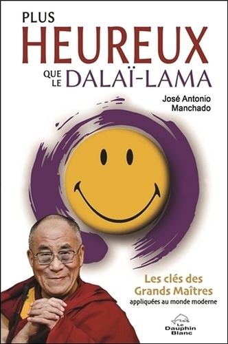 Plus heureux que le dalaï-lama. Les clés des grands maîtres appliquées au monde moderne