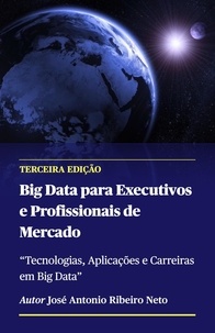  Jose Antonio Ribeiro Neto - Big Data para Executivos e Profissionais de Mercado - Terceira Edição - Big Data.