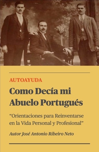  Jose Antonio Ribeiro Neto - Como Decía mi Abuelo Portugués - Orientaciones para Reinventarse en la Vida Personal y Profesional.
