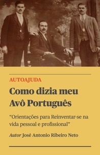  Jose Antonio Ribeiro Neto - Como dizia meu Avô Português - Orientações para Reinventar-se na vida pessoal e profissional".