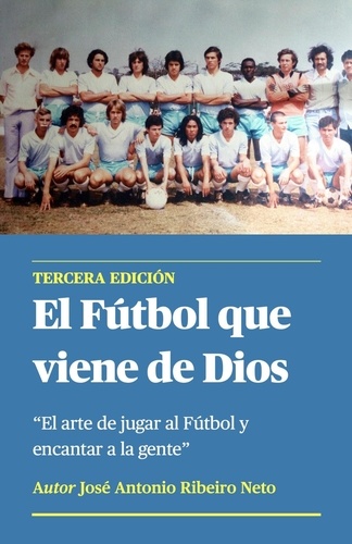  Jose Antonio Ribeiro Neto - El Fútbol que Viene de Dios - El arte de jugar al Fútbol y encantar a la gente.