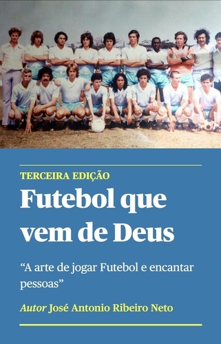  Jose Antonio Ribeiro Neto - Futebol que vem de Deus - A arte de jogar Futebol e encantar pessoas.