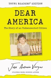 Jose Antonio Vargas - Dear America: Young Readers' Edition - The Story of an Undocumented Citizen.