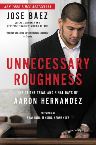 Unnecessary Roughness. Inside the Trial and Final Days of Aaron Hernandez