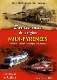 José Banaudo - Sur rails de la région Midi-Pyrénées - Volume 1, Entre Dordogne et Garonne.