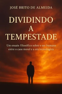 DIVIDINDO A TEMPESTADE Um ensaio filosófico sobre o ser humano entre o caos moral e a era tecnológica