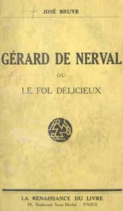 José Bruyr - Gérard de Nerval - Ou Le fol délicieux.