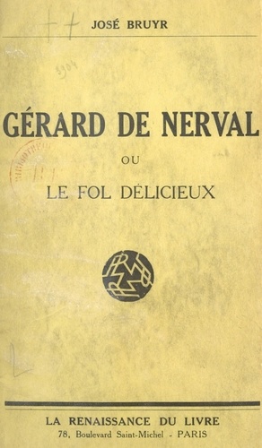 Gérard de Nerval. Ou Le fol délicieux