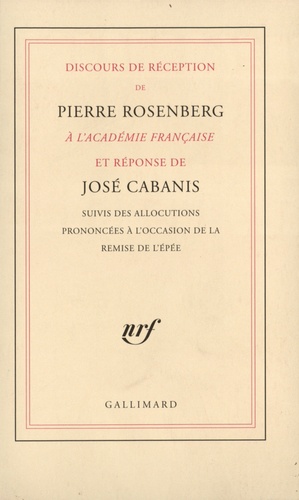 José Cabanis et Pierre Rosenberg - Discours de réception de Pierre Rosenberg à l'Académie française et réponse de José Cabanis - Suivis des allocutions prononcées à l'occasion de la remise de l'épé.
