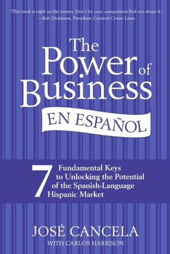 Jose Cancela et Carlos Harrison - The Power of Business en Espanol - 7 Fundamental Keys to Unlocking the Potential of the Spanish-Language Hispanic Market.