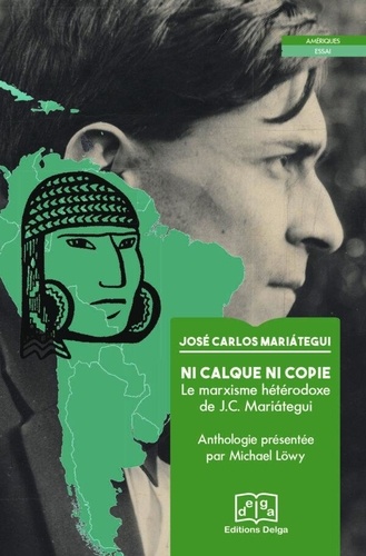 José Carlos Mariategui et Michael Löwy - Ni calque ni copie - Le marxisme hétérodoxe de J.C. Mariátegui.