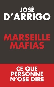 José d' Arrigo - Marseille mafias - Ce que personne n'ose dire.