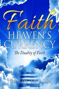 Epub télécharger des ebooks Faith Heaven's Currency The Duality of Faith par José De La Rosa 9798223545408