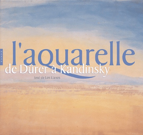 José de Los Llanos - L'aquarelle - De Dürer à Kandinsky.