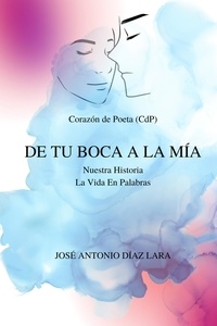  Jose Diaz Lara et  Claudia Aponte Hernández - Dos poemarios en uno: De tu boca a la mía y Nuestra historia. La vida en palabras - DE TU BOCA A LA MÍA.