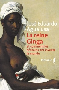 José Eduardo Agualusa - La reine Ginga et comment les Africains ont inventé le monde.