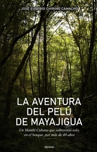  José Eusebio Chirino Camacho et  Librerío editores - La aventura del Pelú de Mayajigua: Un Mambí Cubano que sobrevivió solo, en el bosque por más de 40 años.