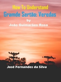  Jose Fernandes da Silva - How to Understand Grande Sertão: Veredas By João Guimarães Rosa.
