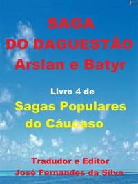  Jose Fernandes da Silva - Saga do Daguestão - Arslan e Batyr - Sagas Populares do Cáucaso, #4.