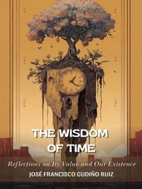 The Wisdom of Time: Reflections on Its Meaning and Our Existence