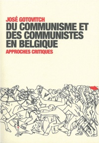 José Gotovitch - Du communisme et des communistes en Belgique - Approches critiques.