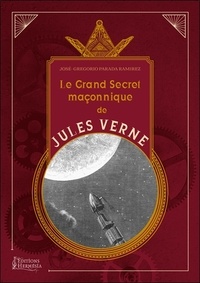 José Gregorio Parada-Ramirez - Le grand secret maçonnique de Jules Verne - La symbolique maçonnique et les sociétés secrètes dans son oeuvre.